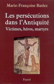 Les persécutions dans l'Antiquité. Victimes, héros, martyrs